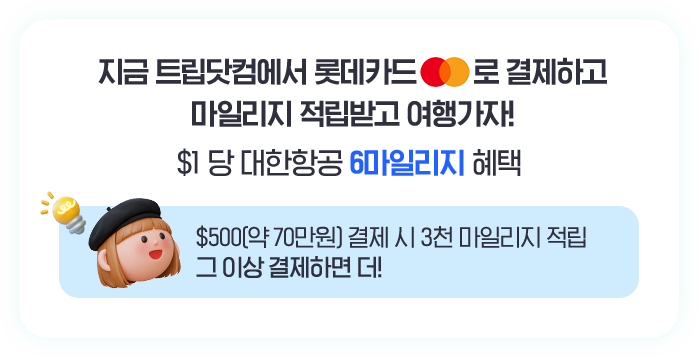지금 트립닷컴에서 롯데카드 마스터카드로 결제하고 마일리지 적립받고 여행가자! $1 당 대한항공 6마일리지 혜택 $500(약 70만원) 결제 시 3천 마일리지 적립 그 이상 결제하면 더!