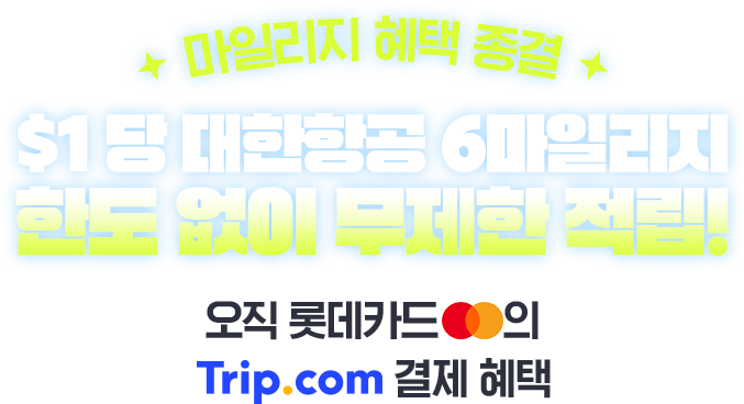 마일리지 혜택 종결 $1당 대한항공 6마일리지 한도 없이 무제한 적립! 오직 롯데카드 마스터카드의 Trip.com 결제 혜택