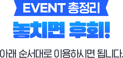 EVENT 총정리 놓치면 후회! 아래 순서대로 이용하시면 됩니다.